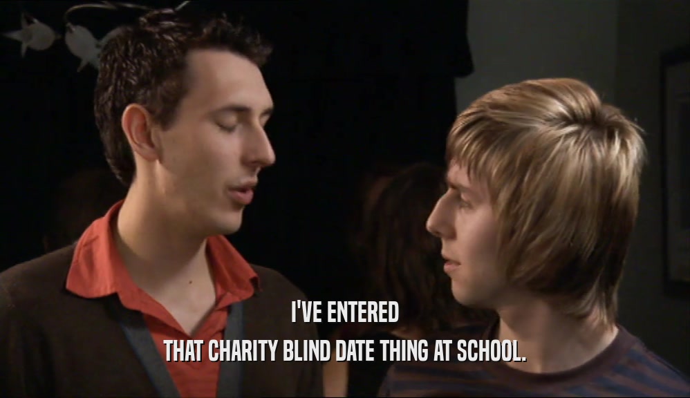 I'VE ENTERED THAT CHARITY BLIND DATE THING AT SCHOOL. 