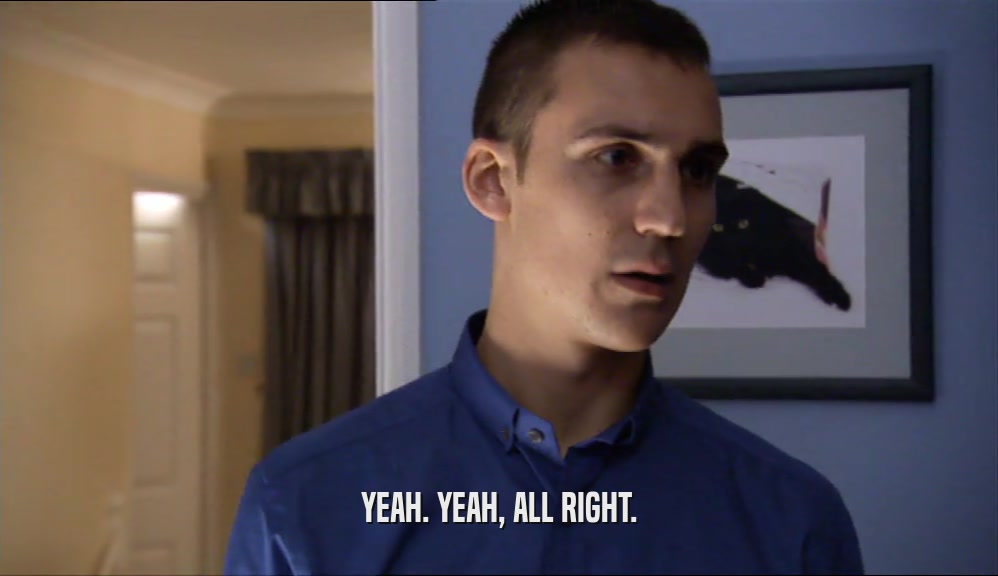 YEAH. YEAH, ALL RIGHT.  