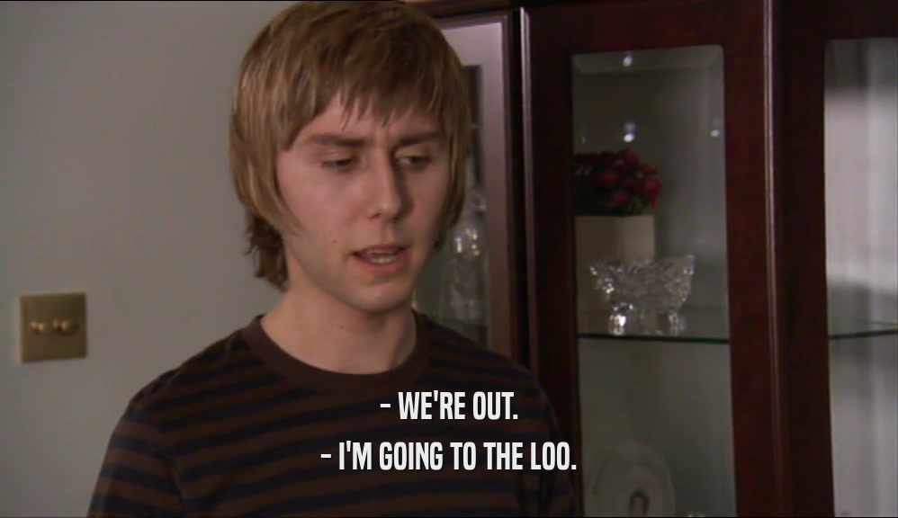 - WE'RE OUT. - I'M GOING TO THE LOO. 