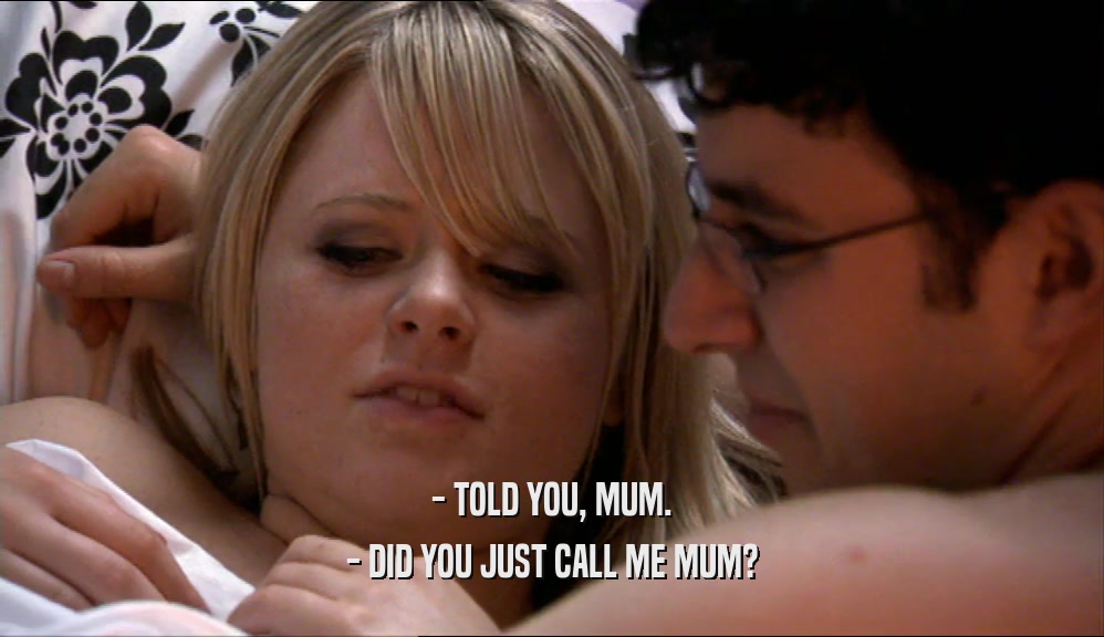 - TOLD YOU, MUM. - DID YOU JUST CALL ME MUM? 