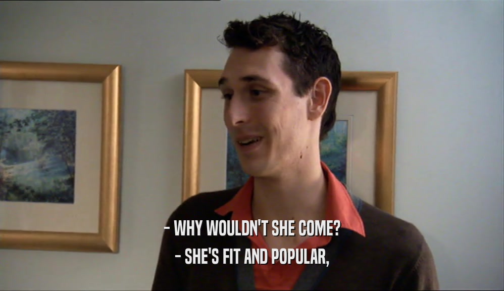 - WHY WOULDN'T SHE COME? - SHE'S FIT AND POPULAR, 