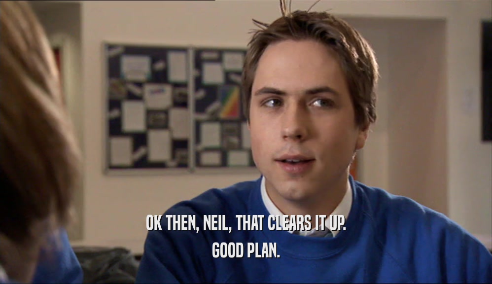 OK THEN, NEIL, THAT CLEARS IT UP. GOOD PLAN. 