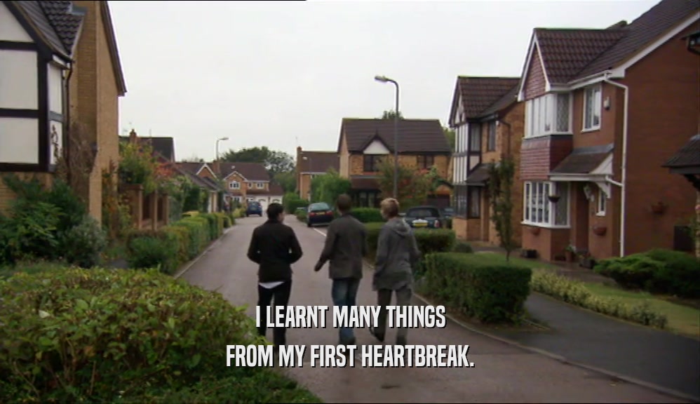 I LEARNT MANY THINGS FROM MY FIRST HEARTBREAK. 