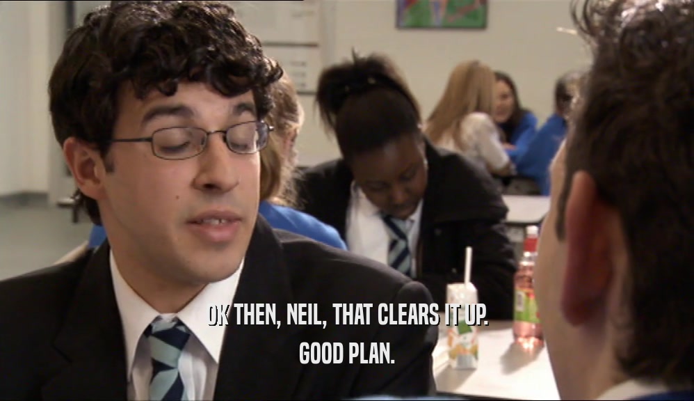 OK THEN, NEIL, THAT CLEARS IT UP. GOOD PLAN. 