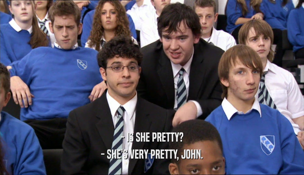 - IS SHE PRETTY? - SHE'S VERY PRETTY, JOHN. 