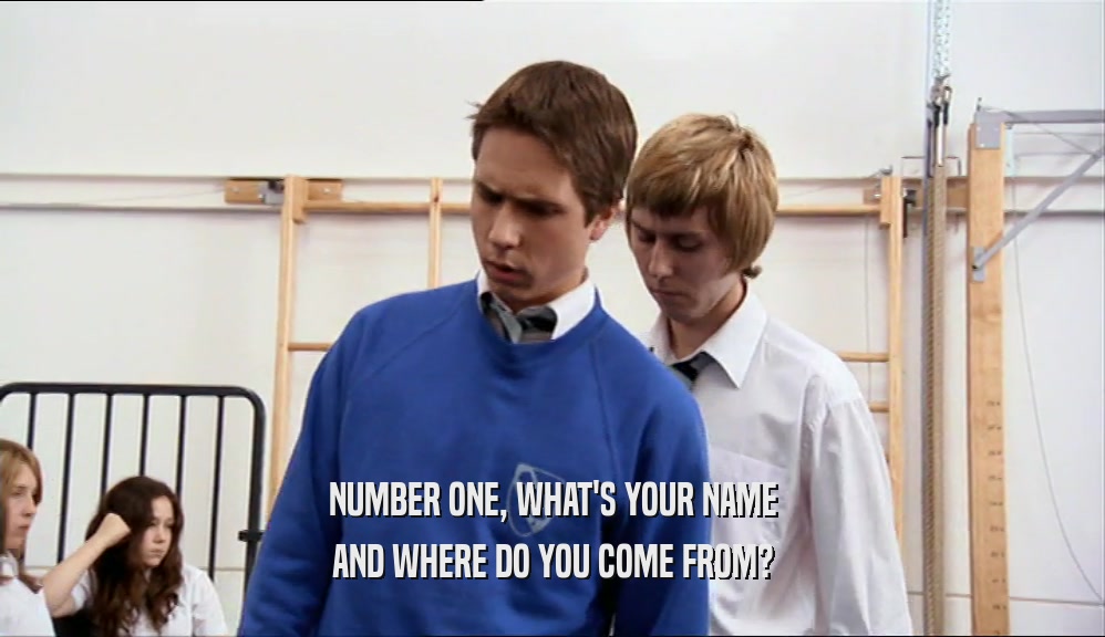 NUMBER ONE, WHAT'S YOUR NAME AND WHERE DO YOU COME FROM? 