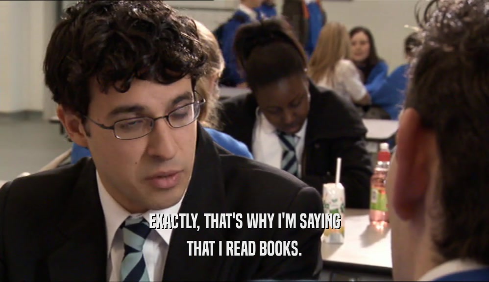 EXACTLY, THAT'S WHY I'M SAYING THAT I READ BOOKS. 