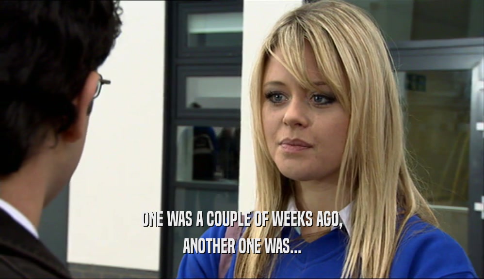 ONE WAS A COUPLE OF WEEKS AGO, ANOTHER ONE WAS... 
