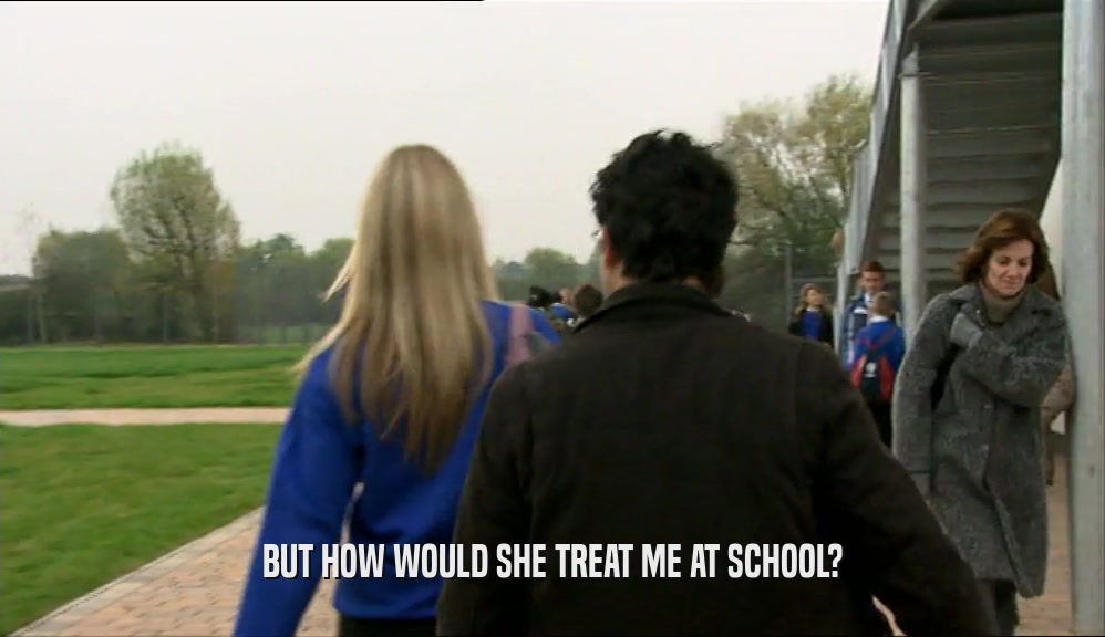 BUT HOW WOULD SHE TREAT ME AT SCHOOL?  