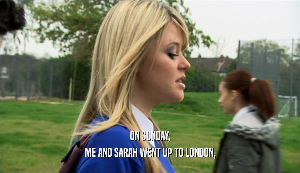 ON SUNDAY, ME AND SARAH WENT UP TO LONDON, 