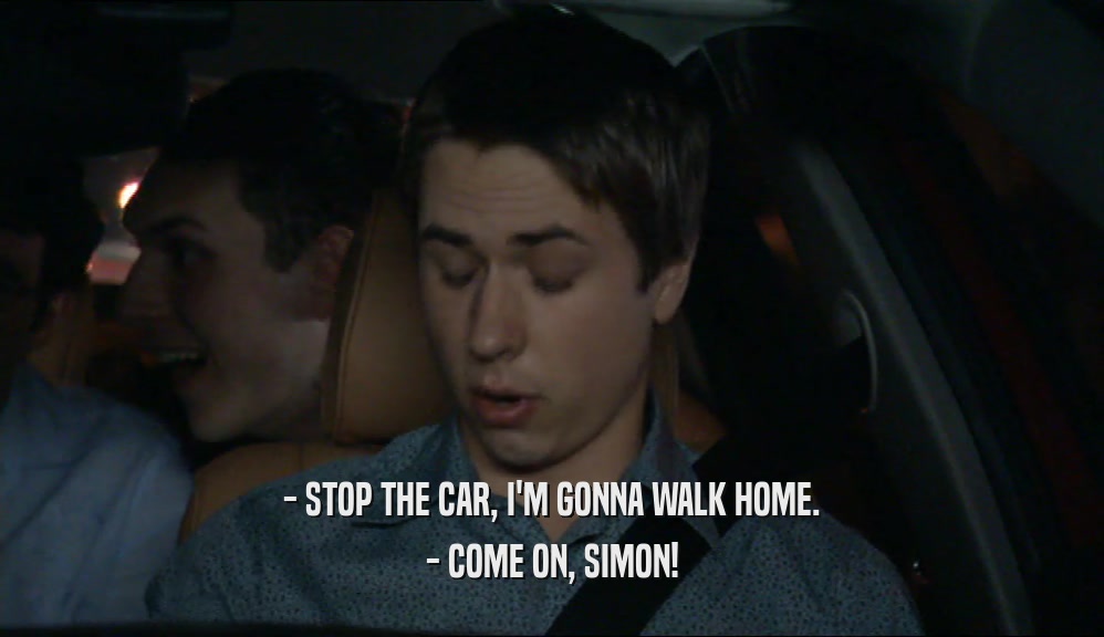 - STOP THE CAR, I'M GONNA WALK HOME. - COME ON, SIMON! 