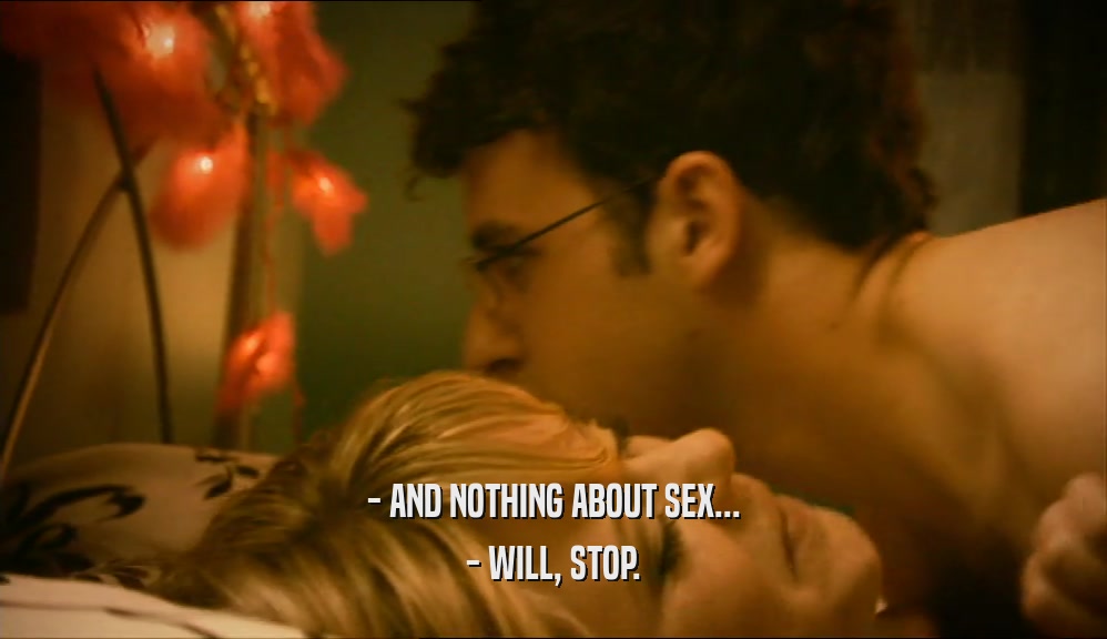 - AND NOTHING ABOUT SEX... - WILL, STOP. 
