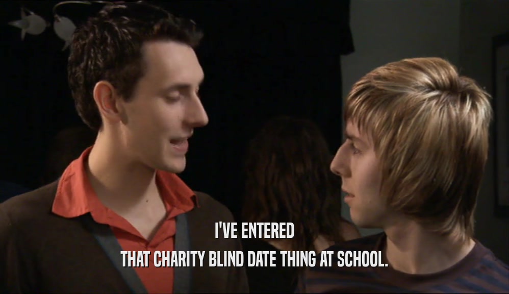 I'VE ENTERED THAT CHARITY BLIND DATE THING AT SCHOOL. 