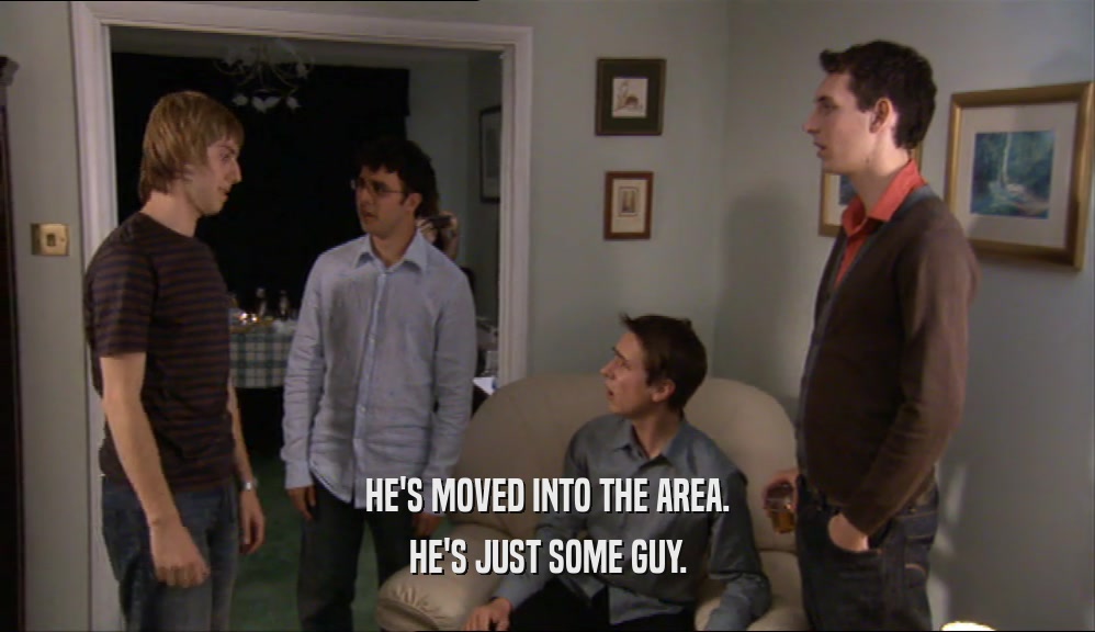 HE'S MOVED INTO THE AREA. HE'S JUST SOME GUY. 