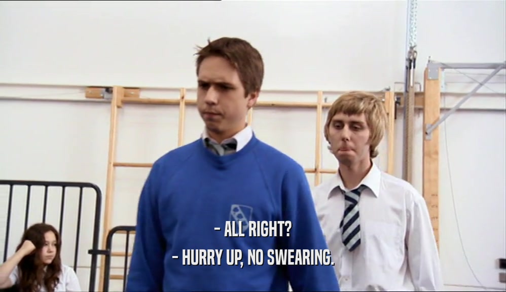 - ALL RIGHT? - HURRY UP, NO SWEARING. 