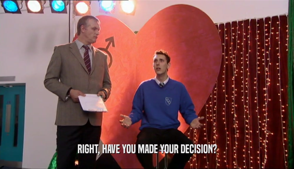 RIGHT, HAVE YOU MADE YOUR DECISION?  