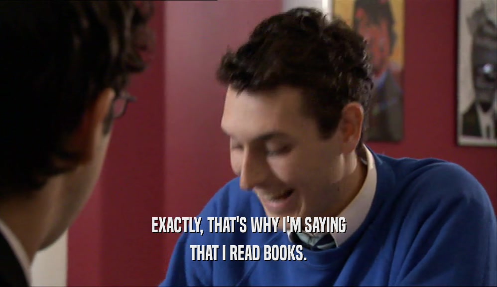 EXACTLY, THAT'S WHY I'M SAYING THAT I READ BOOKS. 