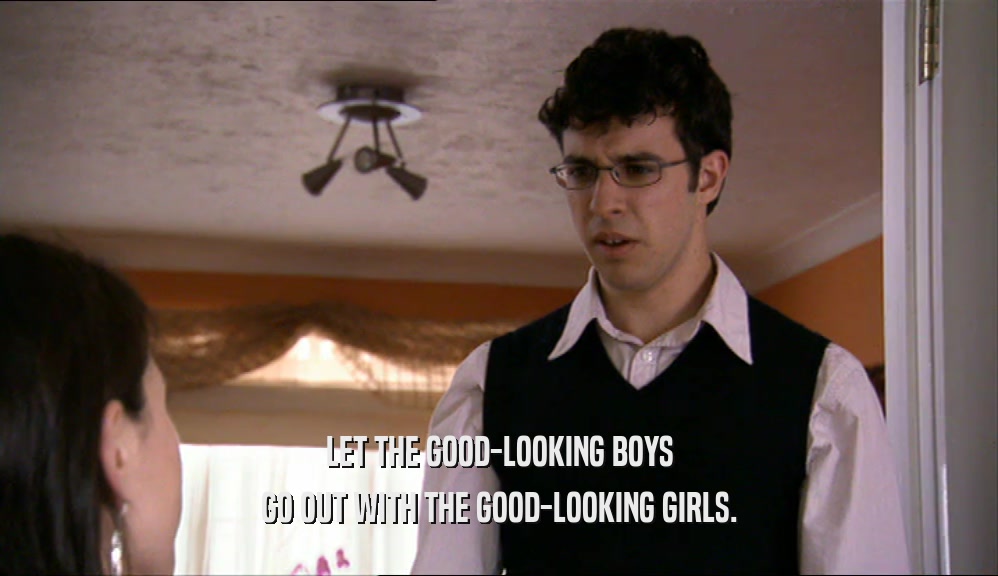 LET THE GOOD-LOOKING BOYS GO OUT WITH THE GOOD-LOOKING GIRLS. 