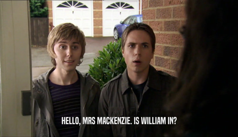 HELLO, MRS MACKENZIE. IS WILLIAM IN?
  