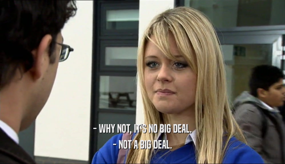 - WHY NOT, IT'S NO BIG DEAL. - NOT A BIG DEAL. 