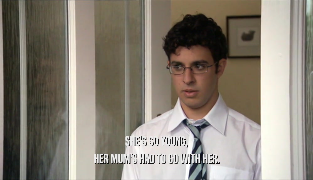 SHE'S SO YOUNG, HER MUM'S HAD TO GO WITH HER. 