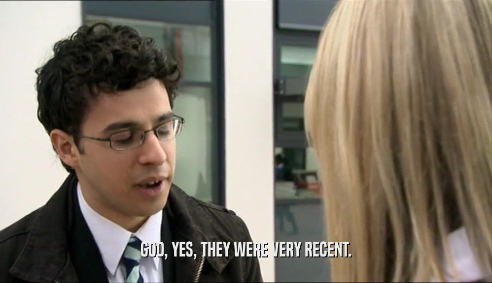GOD, YES, THEY WERE VERY RECENT.  