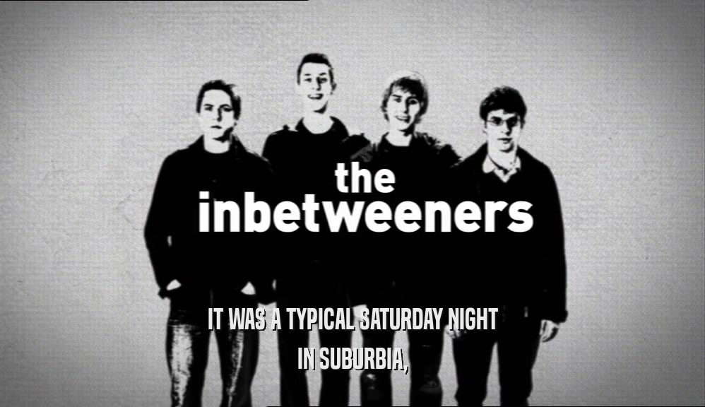 IT WAS A TYPICAL SATURDAY NIGHT IN SUBURBIA, 