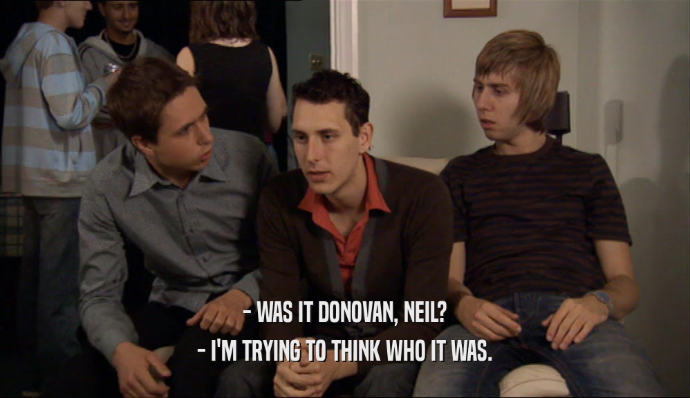 - WAS IT DONOVAN, NEIL? - I'M TRYING TO THINK WHO IT WAS. 