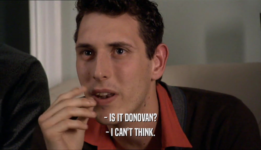 - IS IT DONOVAN? - I CAN'T THINK. 
