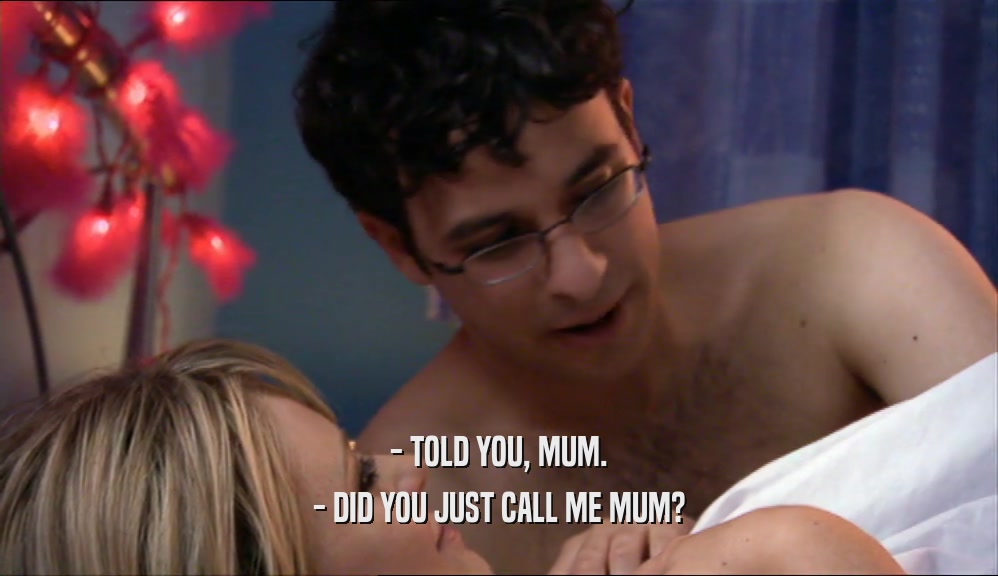 - TOLD YOU, MUM. - DID YOU JUST CALL ME MUM? 