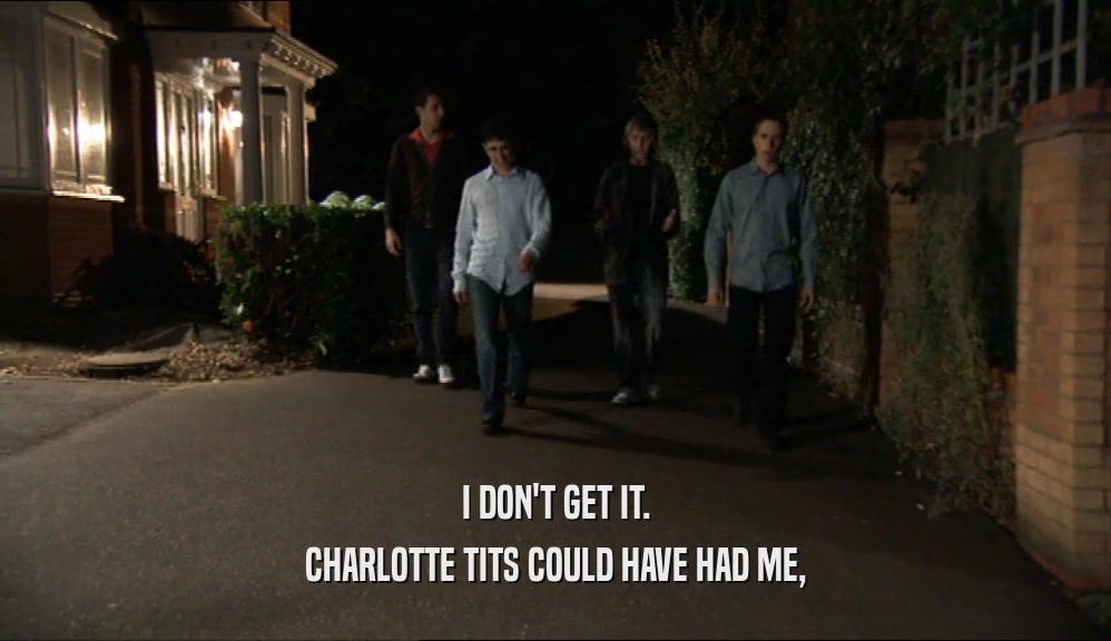 I DON'T GET IT. CHARLOTTE TITS COULD HAVE HAD ME, 