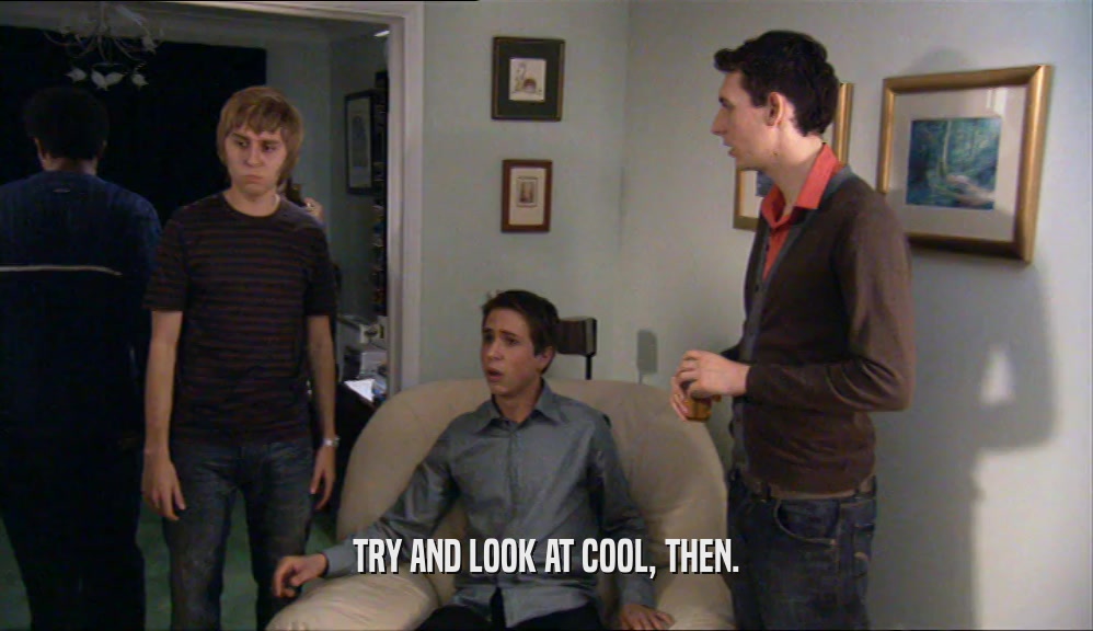 TRY AND LOOK AT COOL, THEN.  