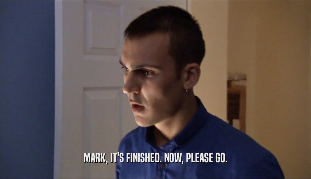 MARK, IT'S FINISHED. NOW, PLEASE GO.  