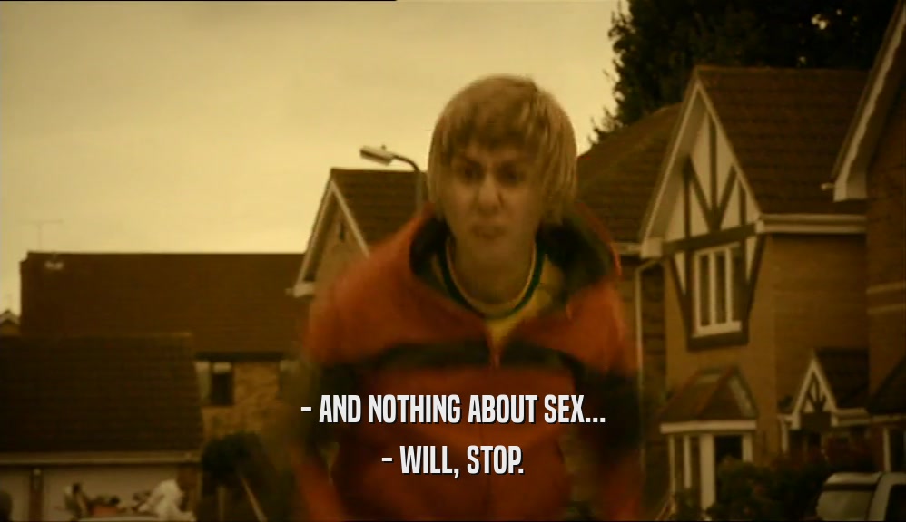- AND NOTHING ABOUT SEX... - WILL, STOP. 