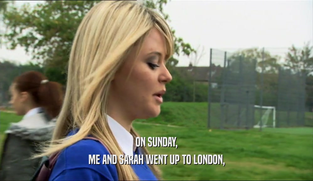 ON SUNDAY, ME AND SARAH WENT UP TO LONDON, 