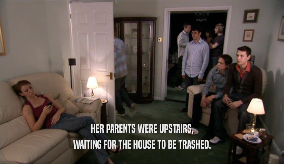 HER PARENTS WERE UPSTAIRS, WAITING FOR THE HOUSE TO BE TRASHED. 