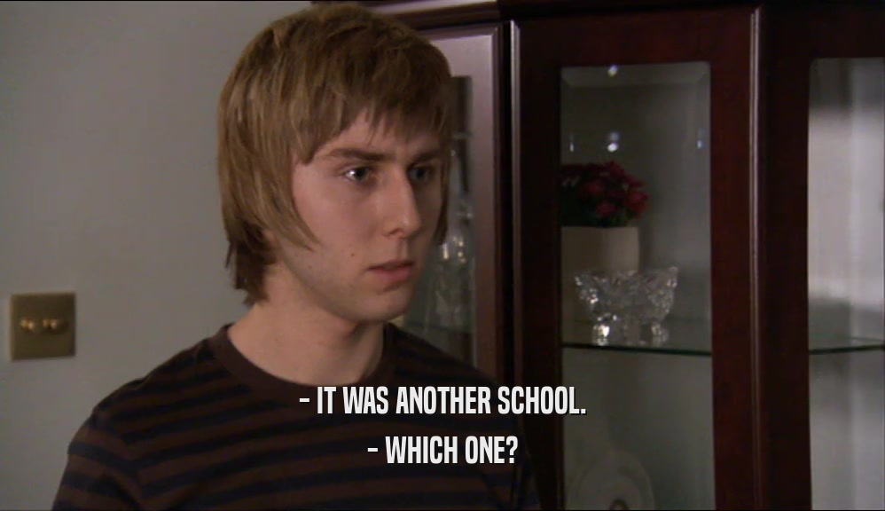 - IT WAS ANOTHER SCHOOL. - WHICH ONE? 