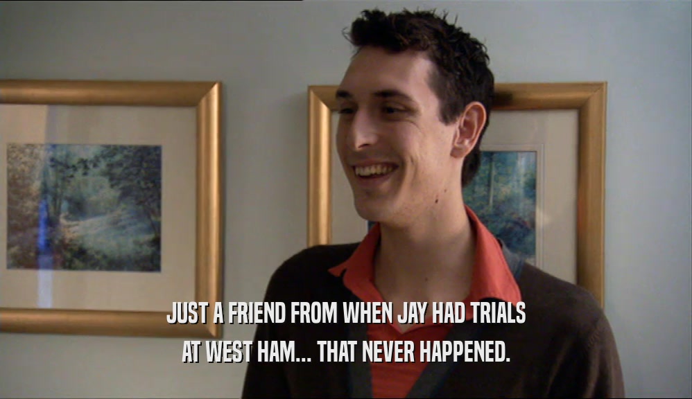 JUST A FRIEND FROM WHEN JAY HAD TRIALS AT WEST HAM... THAT NEVER HAPPENED. 