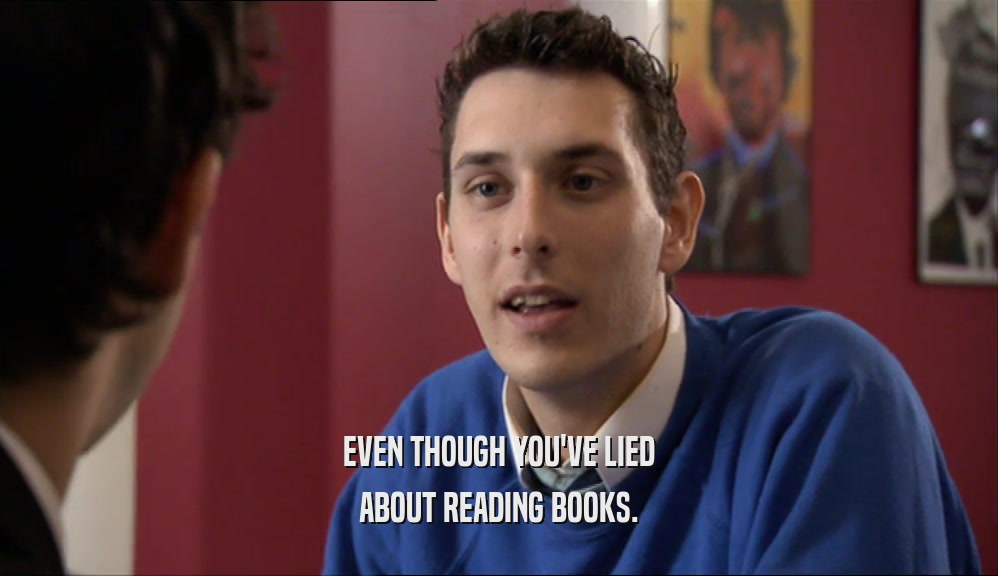 EVEN THOUGH YOU'VE LIED ABOUT READING BOOKS. 