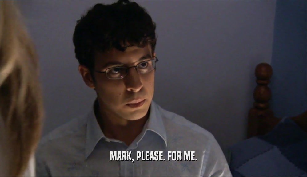 MARK, PLEASE. FOR ME.  