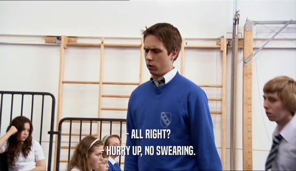 - ALL RIGHT? - HURRY UP, NO SWEARING. 