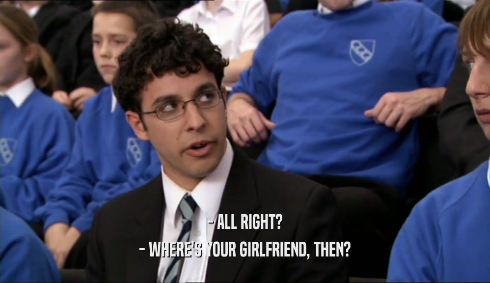 - ALL RIGHT? - WHERE'S YOUR GIRLFRIEND, THEN? 