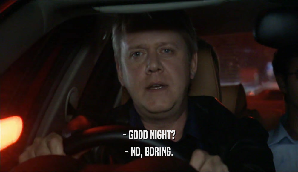 - GOOD NIGHT? - NO, BORING. 