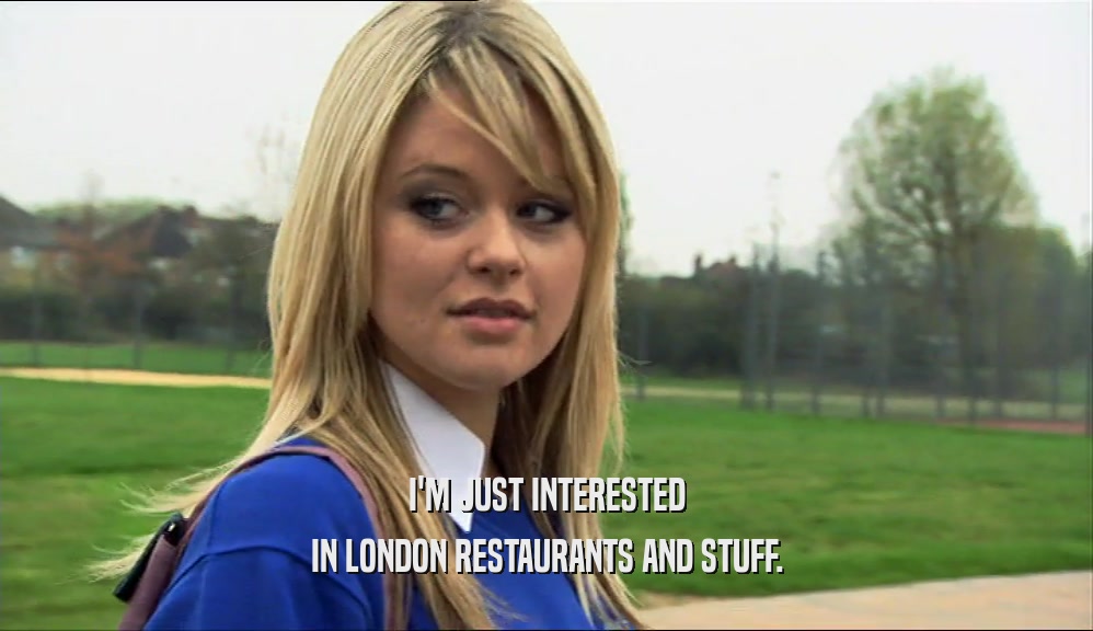I'M JUST INTERESTED
 IN LONDON RESTAURANTS AND STUFF.
 