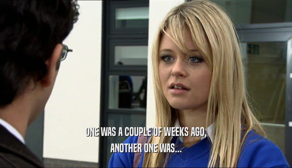 ONE WAS A COUPLE OF WEEKS AGO, ANOTHER ONE WAS... 