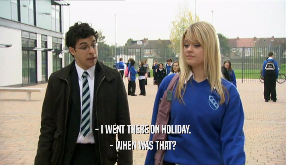 - I WENT THERE ON HOLIDAY. - WHEN WAS THAT? 