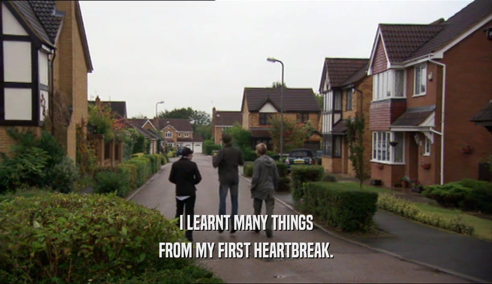 I LEARNT MANY THINGS FROM MY FIRST HEARTBREAK. 