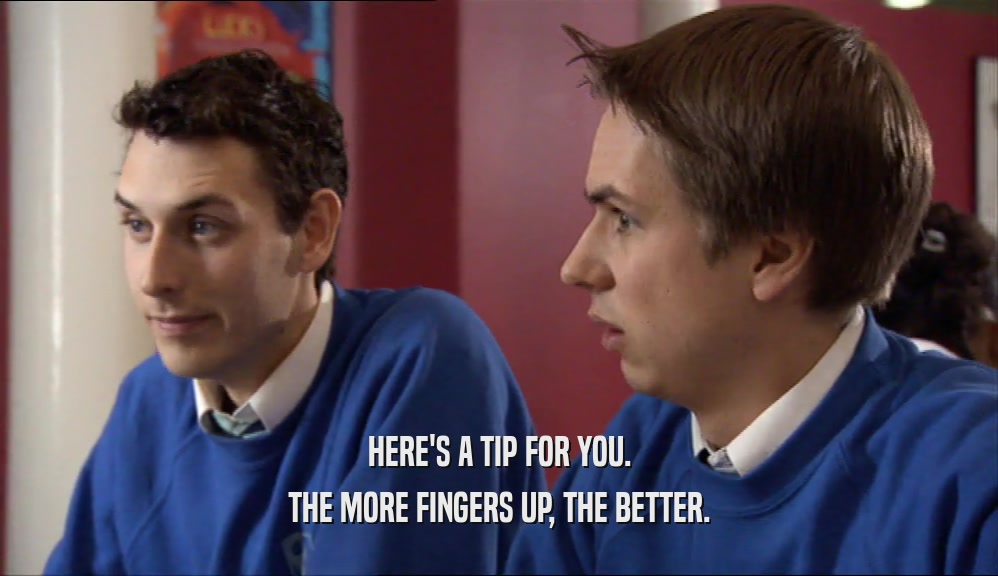 HERE'S A TIP FOR YOU. THE MORE FINGERS UP, THE BETTER. 