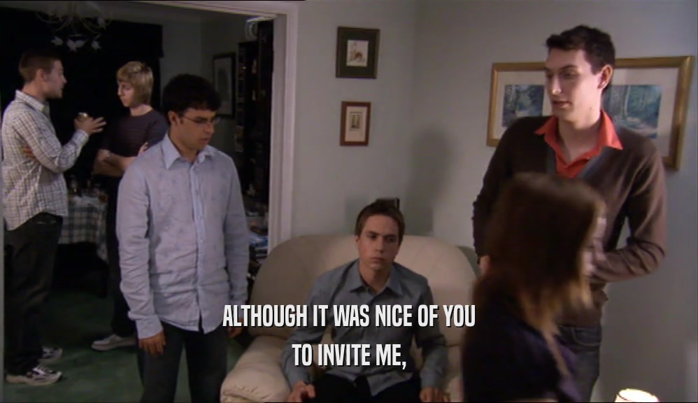 ALTHOUGH IT WAS NICE OF YOU TO INVITE ME, 