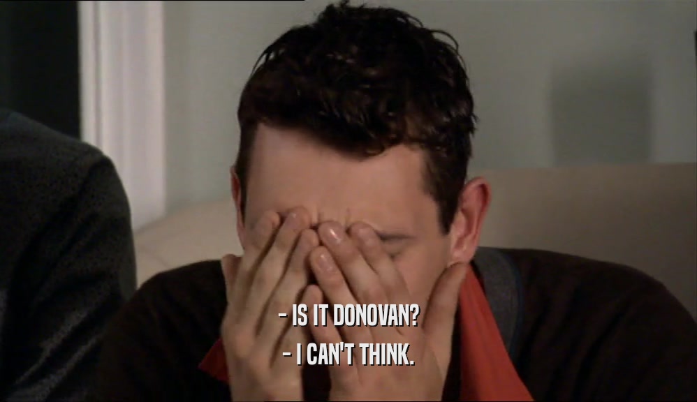 - IS IT DONOVAN? - I CAN'T THINK. 